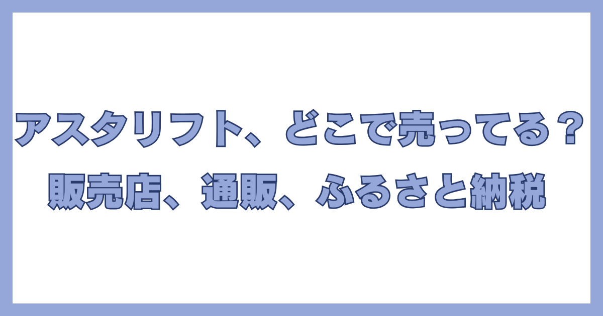 アスタリフトはどこで買える？販売店や通販、ふるさと納税での購入方法を解説する記事のアイキャッチ画像